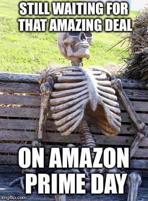 Save $10 on a $200 thing I don’t need?  Wow what a deal!! | STILL WAITING FOR THAT AMAZING DEAL; ON AMAZON PRIME DAY | image tagged in memes,waiting skeleton,amazon,prime | made w/ Imgflip meme maker
