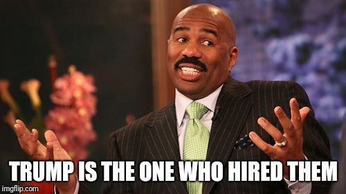 Steve Harvey Meme | TRUMP IS THE ONE WHO HIRED THEM | image tagged in memes,steve harvey | made w/ Imgflip meme maker