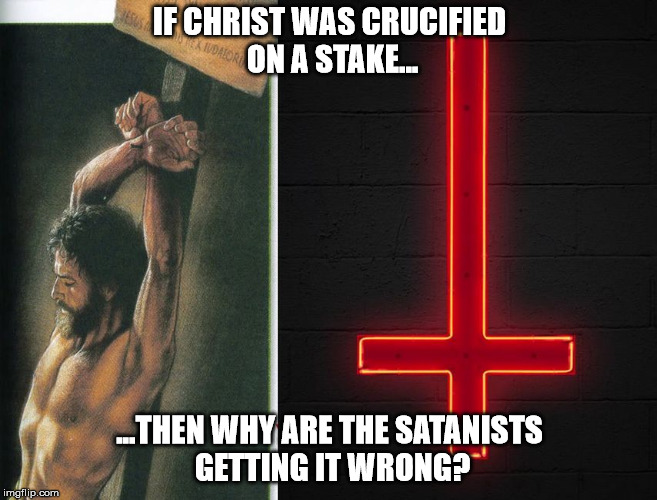 IF CHRIST WAS CRUCIFIED ON A STAKE... ...THEN WHY ARE THE SATANISTS GETTING IT WRONG? | image tagged in jw's stake vs satanist's upside-down cross | made w/ Imgflip meme maker