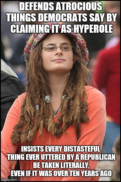 College Liberal Meme | DEFENDS ATROCIOUS THINGS DEMOCRATS SAY BY CLAIMING IT AS HYPEROLE; INSISTS EVERY DISTASTEFUL THING EVER UTTERED BY A REPUBLICAN BE TAKEN LITERALLY, EVEN IF IT WAS OVER TEN YEARS AGO | image tagged in memes,college liberal | made w/ Imgflip meme maker