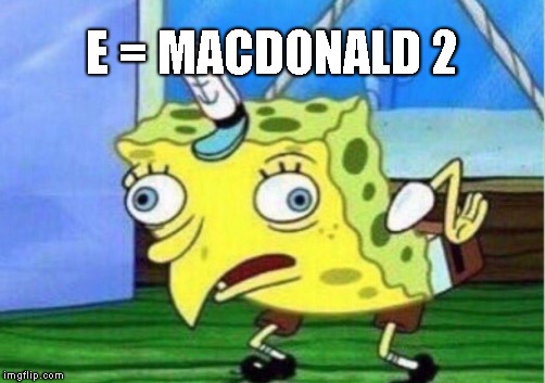Mocking Spongebob Meme | E = MACDONALD 2 | image tagged in memes,mocking spongebob | made w/ Imgflip meme maker