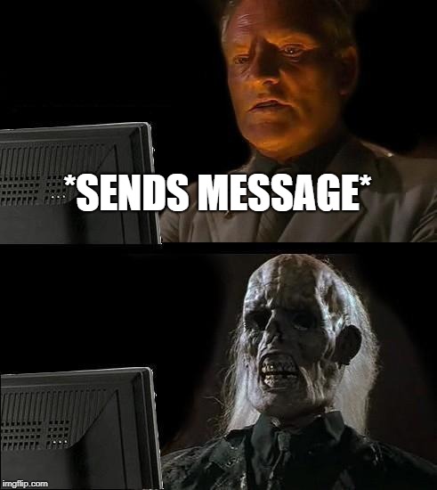 I'll Just Wait Here Meme | *SENDS MESSAGE* | image tagged in memes,ill just wait here | made w/ Imgflip meme maker