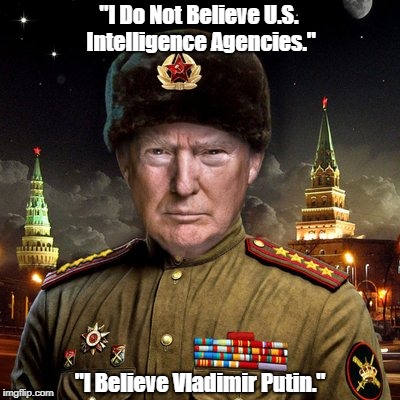 Trump: "I Do Not Believe U.S. Intelligence Agencies." | "I Do Not Believe U.S. Intelligence Agencies." "I Believe Vladimir Putin." | image tagged in deplorable donald,despicable donald,devioius donald,dishonorable donald,vladimir putin,us intelligence agencies | made w/ Imgflip meme maker