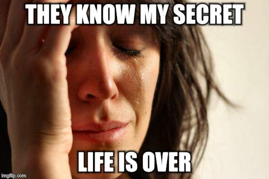 First World Problems Meme | THEY KNOW MY SECRET LIFE IS OVER | image tagged in memes,first world problems | made w/ Imgflip meme maker