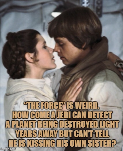  “THE FORCE” IS WEIRD. HOW COME A JEDI CAN DETECT A PLANET BEING DESTROYED LIGHT YEARS AWAY BUT CAN’T TELL HE IS KISSING HIS OWN SISTER? | image tagged in star wars,luke skywalker,funny,memes,redneck,kiss | made w/ Imgflip meme maker