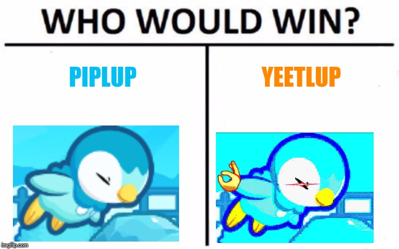 Who Would Win? Meme | PIPLUP; YEETLUP | image tagged in memes,who would win | made w/ Imgflip meme maker