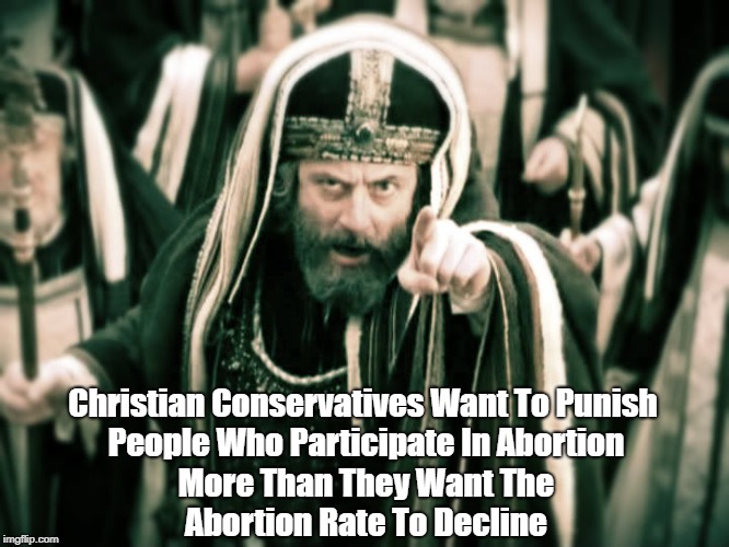 Christian Conservatives Want To Punish People Who Participate In Abortion More Than They Want The Abortion Rate To Decline | made w/ Imgflip meme maker