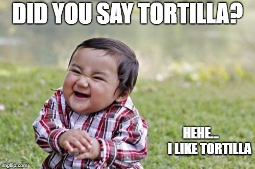 Evil Toddler Meme | DID YOU SAY TORTILLA? HEHE...      
I LIKE TORTILLA | image tagged in memes,evil toddler | made w/ Imgflip meme maker