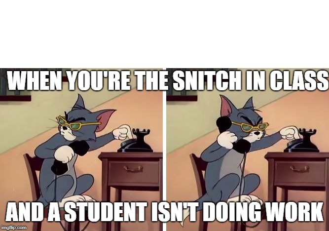 tom and jerry snitch | WHEN YOU'RE THE SNITCH IN CLASS; AND A STUDENT ISN'T DOING WORK | image tagged in tom and jerry snitch | made w/ Imgflip meme maker