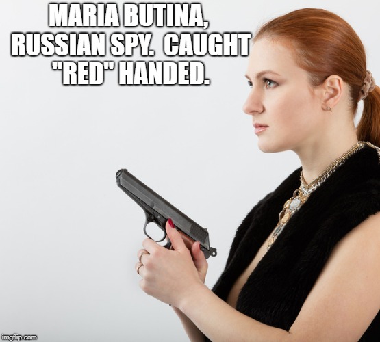 Maria Butina, Spy | MARIA BUTINA, RUSSIAN SPY.  CAUGHT "RED" HANDED. | image tagged in political meme | made w/ Imgflip meme maker