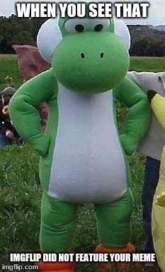Disappointed Yoshi | WHEN YOU SEE THAT; IMGFLIP DID NOT FEATURE YOUR MEME | image tagged in disappointed yoshi | made w/ Imgflip meme maker