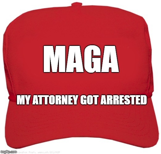 blank red MAGA hat | MAGA; MY ATTORNEY GOT ARRESTED | image tagged in blank red maga hat | made w/ Imgflip meme maker