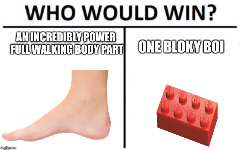 Who Would Win? Meme | AN INCREDIBLY POWER FULL WALKING BODY PART; ONE BLOKY BOI | image tagged in memes,who would win | made w/ Imgflip meme maker