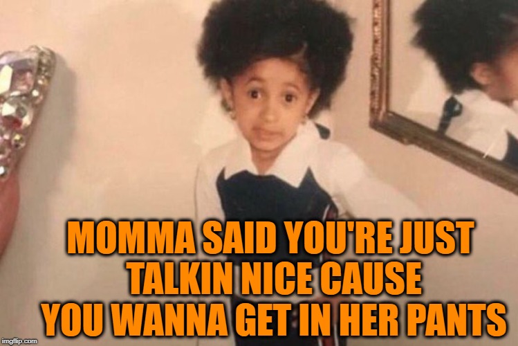 Young Cardi B Meme | MOMMA SAID YOU'RE JUST TALKIN NICE CAUSE YOU WANNA GET IN HER PANTS | image tagged in cardi b kid | made w/ Imgflip meme maker