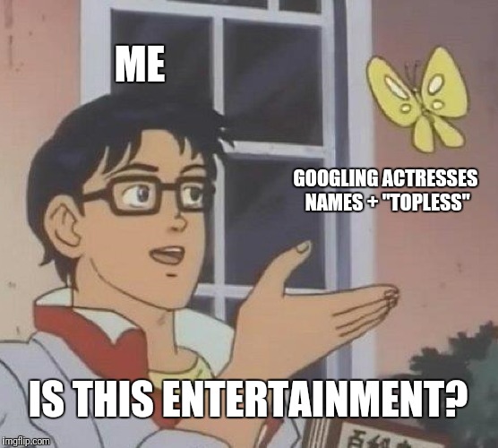 Is this entertainment? | ME; GOOGLING ACTRESSES NAMES + "TOPLESS"; IS THIS ENTERTAINMENT? | image tagged in memes,is this a pigeon,actresses,topless | made w/ Imgflip meme maker