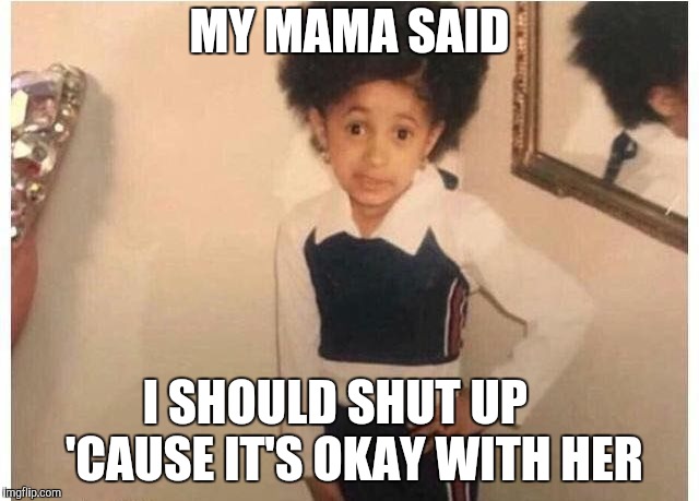 Young Cardi B Meme | MY MAMA SAID I SHOULD SHUT UP    'CAUSE IT'S OKAY WITH HER | image tagged in young cardi b | made w/ Imgflip meme maker