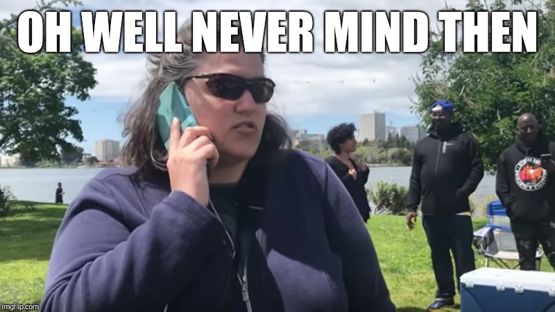White woman calling the cops | OH WELL NEVER MIND THEN | image tagged in white woman calling the cops | made w/ Imgflip meme maker