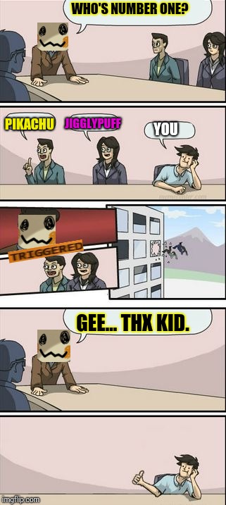 Boardroom Meeting Sugg 2 | WHO'S NUMBER ONE? PIKACHU; JIGGLYPUFF; YOU; GEE... THX KID. | image tagged in boardroom meeting sugg 2 | made w/ Imgflip meme maker