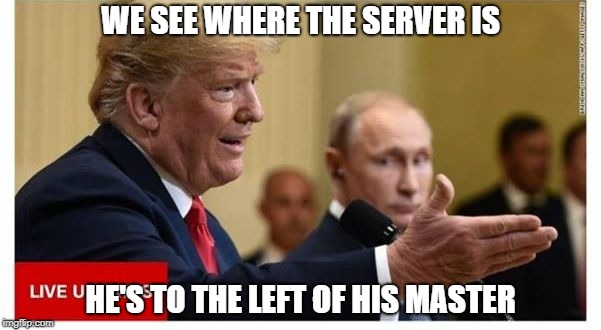 WE SEE WHERE THE SERVER IS; HE'S TO THE LEFT OF HIS MASTER | image tagged in drumpf | made w/ Imgflip meme maker
