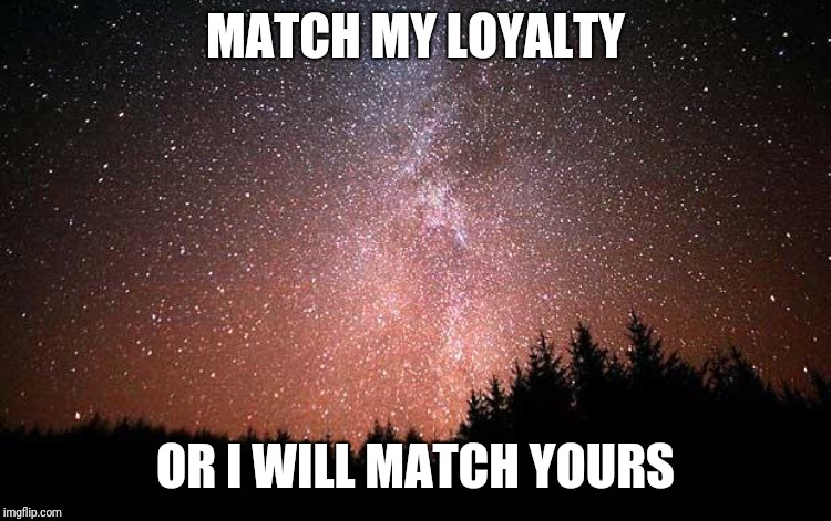 Night Sky | MATCH MY LOYALTY; OR I WILL MATCH YOURS | image tagged in night sky | made w/ Imgflip meme maker