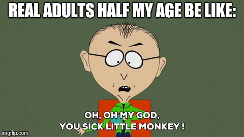 Real adults be like... | REAL ADULTS HALF MY AGE BE LIKE: | image tagged in memes,sick little monkey,real adults,south park | made w/ Imgflip meme maker