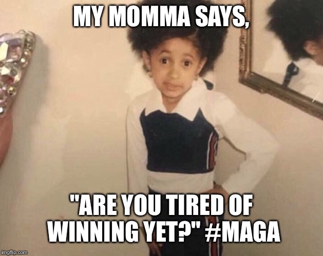 My Momma Said | MY MOMMA SAYS, "ARE YOU TIRED OF WINNING YET?" #MAGA | image tagged in my momma said | made w/ Imgflip meme maker