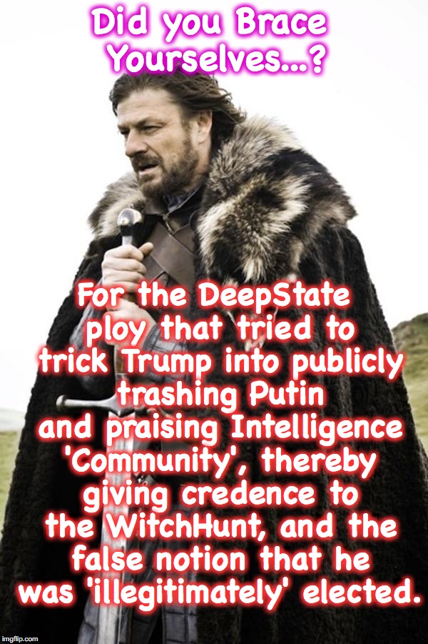 Brace yourselves  | For the DeepState ploy that tried to trick Trump into publicly trashing Putin and praising Intelligence 'Community', thereby giving credence to the WitchHunt, and the false notion that he was 'illegitimately' elected. Did you Brace Yourselves...? | image tagged in brace yourselves | made w/ Imgflip meme maker