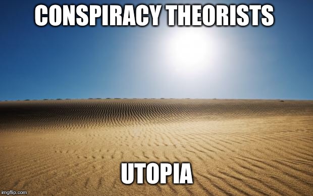 desert | CONSPIRACY THEORISTS; UTOPIA | image tagged in desert | made w/ Imgflip meme maker