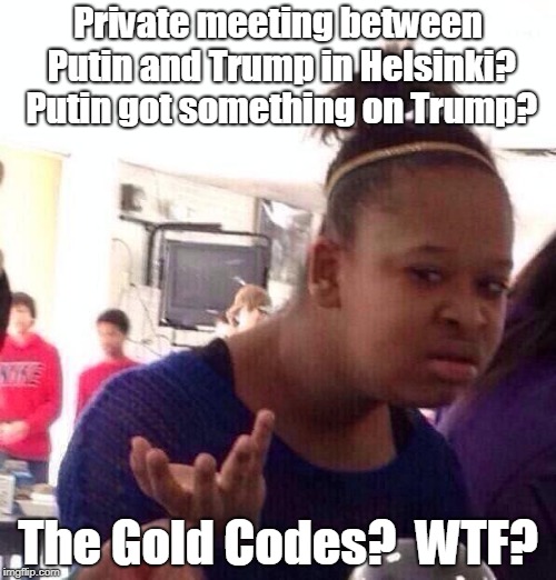 Say what?! | Private meeting between Putin and Trump in Helsinki? Putin got something on Trump? The Gold Codes?  WTF? | image tagged in memes,black girl wat | made w/ Imgflip meme maker