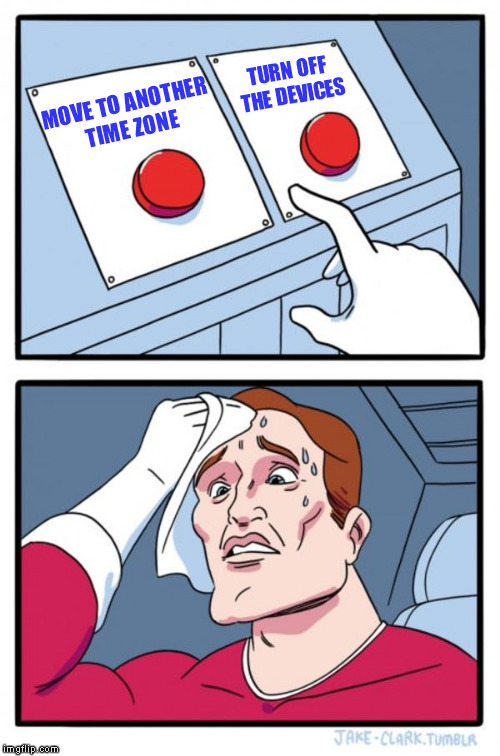 Two Buttons Meme | MOVE TO ANOTHER TIME ZONE TURN OFF THE DEVICES | image tagged in memes,two buttons | made w/ Imgflip meme maker