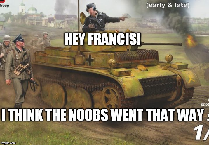 Seal clubbers | HEY FRANCIS! I THINK THE NOOBS WENT THAT WAY | image tagged in luchs,world of tanks | made w/ Imgflip meme maker