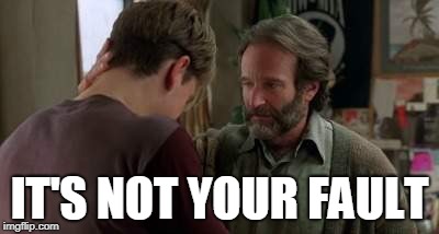 IT'S NOT YOUR FAULT | made w/ Imgflip meme maker