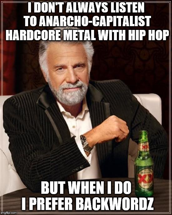 I Prefer Backwordz | I DON'T ALWAYS LISTEN TO ANARCHO-CAPITALIST HARDCORE METAL WITH HIP HOP; BUT WHEN I DO I PREFER BACKWORDZ | image tagged in memes,the most interesting man in the world,backwordz,metal,anarcho-capitalist,libertarian | made w/ Imgflip meme maker