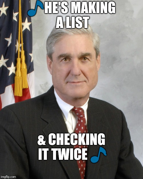 Robert Mueller | 🎵HE'S MAKING A LIST; & CHECKING IT TWICE 🎵 | image tagged in robert mueller | made w/ Imgflip meme maker