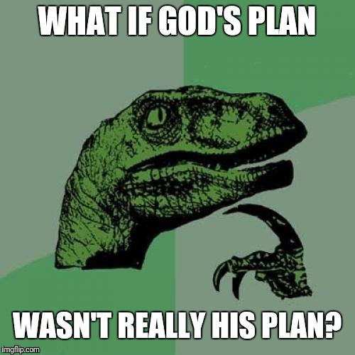 Philosoraptor | WHAT IF GOD'S PLAN; WASN'T REALLY HIS PLAN? | image tagged in memes,philosoraptor | made w/ Imgflip meme maker