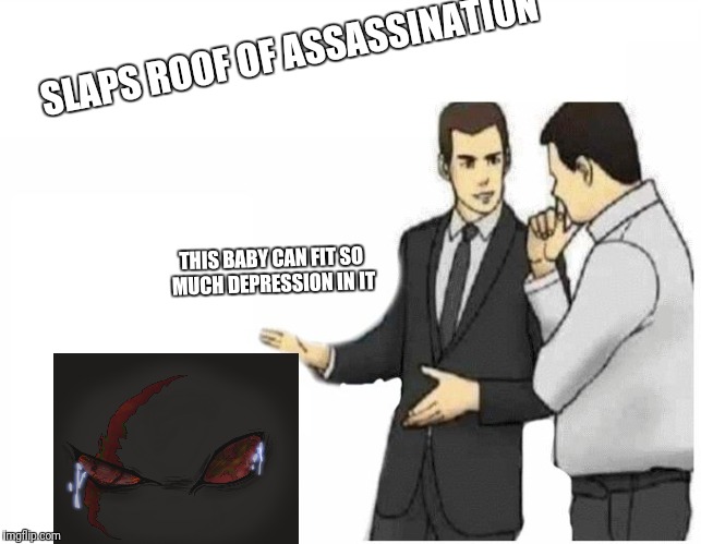 Car Salesman Slaps Hood Meme | SLAPS ROOF OF ASSASSINATION; THIS BABY CAN FIT SO MUCH DEPRESSION IN IT | image tagged in car salesman slaps hood of car | made w/ Imgflip meme maker