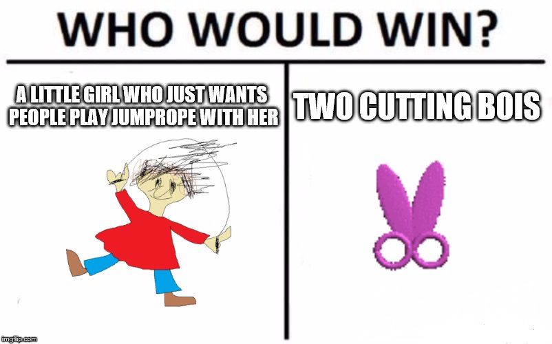 Just answer who would win | A LITTLE GIRL WHO JUST WANTS PEOPLE PLAY JUMPROPE WITH HER; TWO CUTTING BOIS | image tagged in memes,who would win,funny,baldi's basics in education and learning,playing,scissors | made w/ Imgflip meme maker