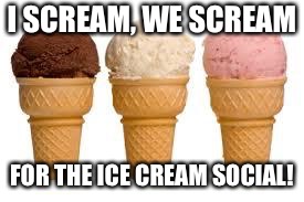 Ice Cream cone | I SCREAM, WE SCREAM; FOR THE ICE CREAM SOCIAL! | image tagged in ice cream cone | made w/ Imgflip meme maker