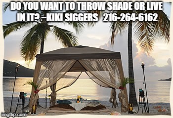 Shade Shade Shade | DO YOU WANT TO THROW SHADE OR LIVE IN IT? ~KIKI SIGGERS   216-264-6162 | image tagged in travel,shade,dream,global,vacation | made w/ Imgflip meme maker