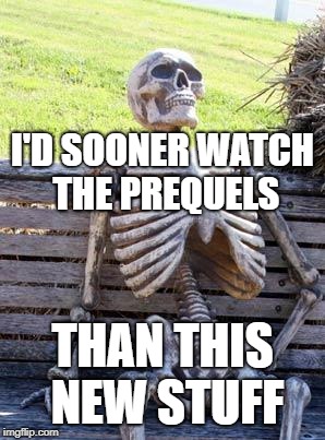 Waiting Skeleton Meme | I'D SOONER WATCH THE PREQUELS THAN THIS NEW STUFF | image tagged in memes,waiting skeleton | made w/ Imgflip meme maker