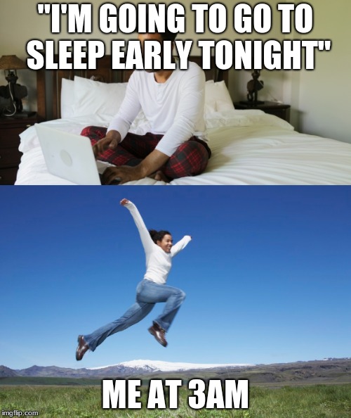 not-so-sleepy boi | "I'M GOING TO GO TO SLEEP EARLY TONIGHT"; ME AT 3AM | image tagged in sleep,morning,energy,tiredness,3am | made w/ Imgflip meme maker