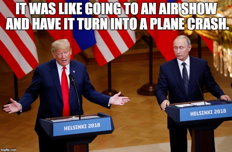 Fake News Conference | IT WAS LIKE GOING TO AN AIR SHOW AND HAVE IT TURN INTO A PLANE CRASH. | image tagged in political meme | made w/ Imgflip meme maker