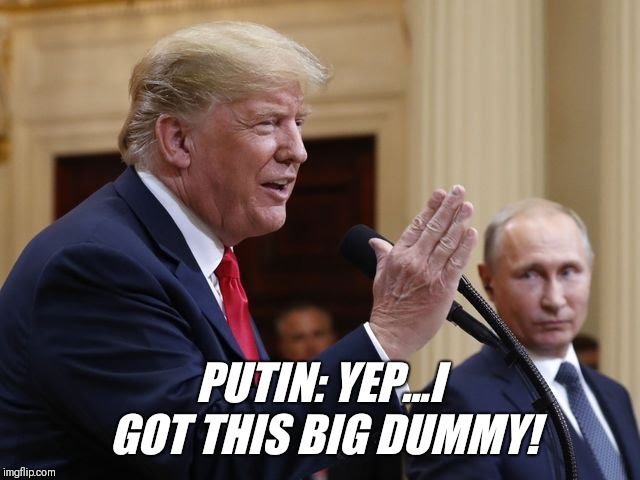 PUTIN: YEP...I GOT THIS BIG DUMMY! | image tagged in trump | made w/ Imgflip meme maker