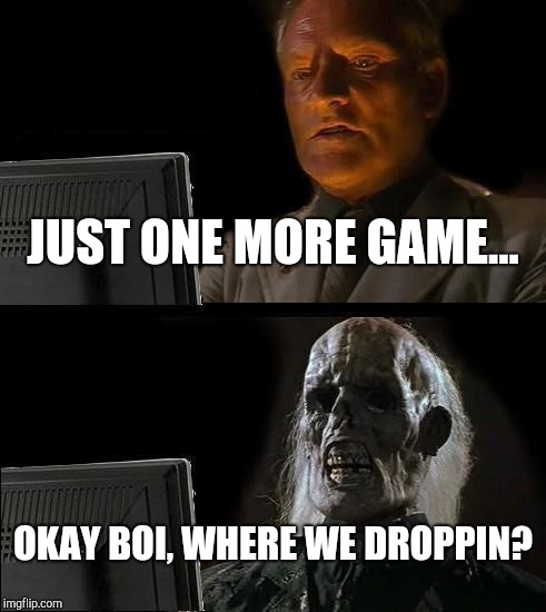 I'll Just Wait Here Meme | JUST ONE MORE GAME... OKAY BOI, WHERE WE DROPPIN? | image tagged in memes,ill just wait here | made w/ Imgflip meme maker