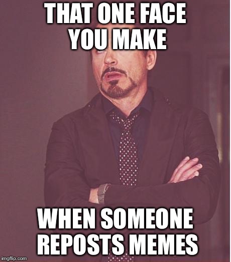 Face You Make Robert Downey Jr | THAT ONE FACE YOU MAKE; WHEN SOMEONE REPOSTS MEMES | image tagged in memes,face you make robert downey jr | made w/ Imgflip meme maker