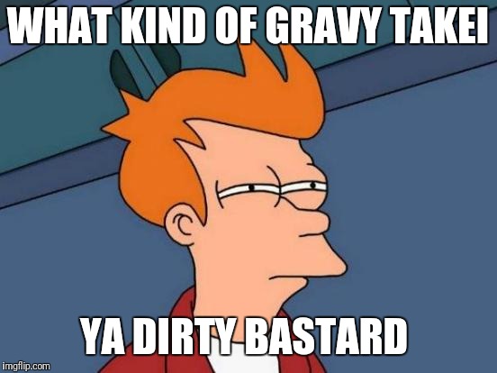 Futurama Fry Meme | WHAT KIND OF GRAVY TAKEI YA DIRTY BASTARD | image tagged in memes,futurama fry | made w/ Imgflip meme maker