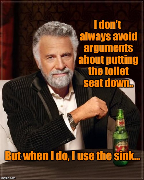 The Most Interesting Man In The World Meme | I don’t always avoid arguments about putting the toilet seat down.. But when I do, I use the sink... | image tagged in memes,the most interesting man in the world,sarcasm | made w/ Imgflip meme maker