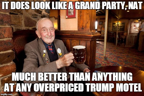 IT DOES LOOK LIKE A GRAND PARTY, NAT MUCH BETTER THAN ANYTHING AT ANY OVERPRICED TRUMP MOTEL | made w/ Imgflip meme maker