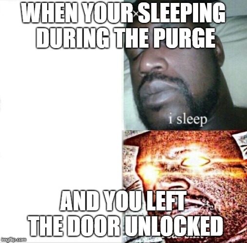 Sleeping Shaq Meme | WHEN YOUR SLEEPING DURING THE PURGE; AND YOU LEFT THE DOOR UNLOCKED | image tagged in memes,sleeping shaq | made w/ Imgflip meme maker