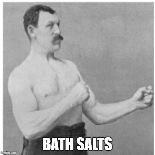Overly Manly Man Meme | BATH SALTS | image tagged in memes,overly manly man | made w/ Imgflip meme maker